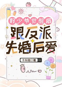 假少爷觉醒后跟反派先婚后爱全文阅读