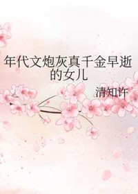 年代文炮灰真千金早逝的女儿全文阅读
